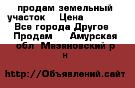 продам земельный участок  › Цена ­ 60 000 - Все города Другое » Продам   . Амурская обл.,Мазановский р-н